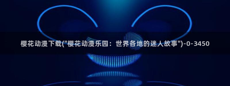 日本黄色动漫：樱花动漫下载(\